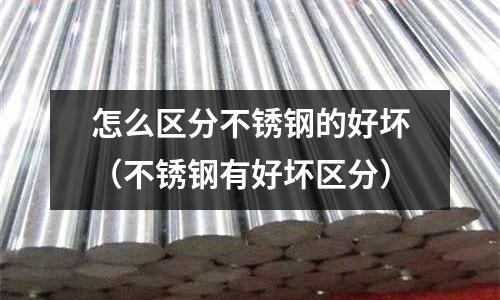 怎么區分不銹鋼的好壞(不銹鋼有好壞區分)
