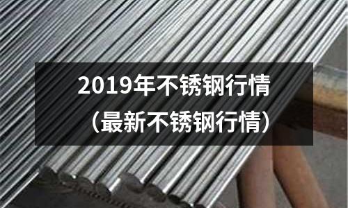 2019年不銹鋼行情(最新不銹鋼行情)