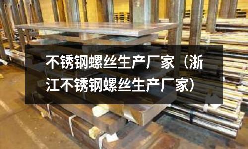 不銹鋼螺絲生產廠家（浙江不銹鋼螺絲生產廠家）