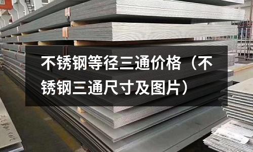 不銹鋼等徑三通價格(不銹鋼三通尺寸及圖片)