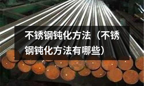 不銹鋼鈍化方法(不銹鋼鈍化方法有哪些)