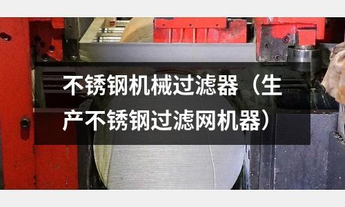 不銹鋼機械過濾器(生產不銹鋼過濾網機器)