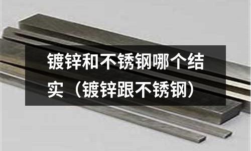 鍍鋅和不銹鋼哪個(gè)結(jié)實(shí)（鍍鋅跟不銹鋼）