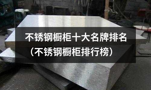 不銹鋼櫥柜十大名牌排名（不銹鋼櫥柜排行榜）