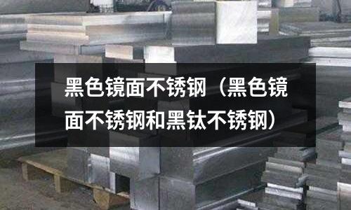 黑色鏡面不銹鋼(黑色鏡面不銹鋼和黑鈦不銹鋼)