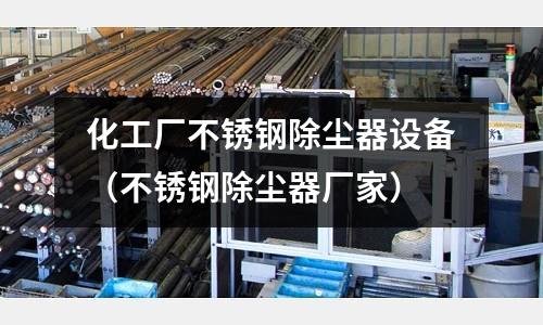 化工廠不銹鋼除塵器設(shè)備（不銹鋼除塵器廠家）