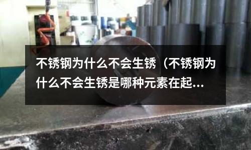 不銹鋼為什么不會生銹(不銹鋼為什么不會生銹是哪種元素在起作用)