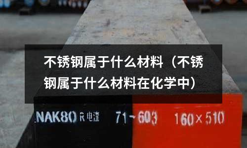 不銹鋼屬于什么材料(不銹鋼屬于什么材料在化學(xué)中)