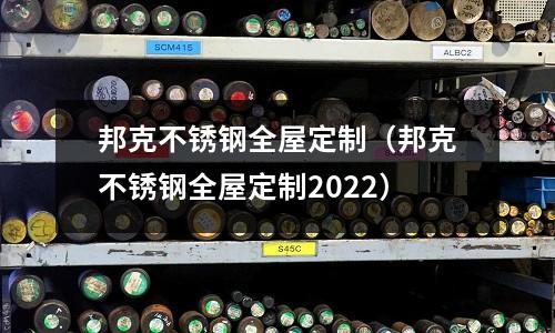 邦克不銹鋼全屋定制（邦克不銹鋼全屋定制2022）