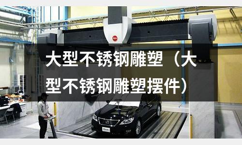 大型不銹鋼雕塑（大型不銹鋼雕塑擺件）