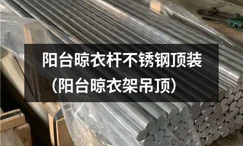 陽臺晾衣桿不銹鋼頂裝(陽臺晾衣架吊頂)