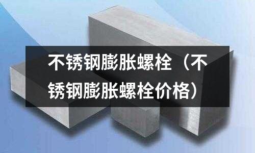 不銹鋼膨脹螺栓(不銹鋼膨脹螺栓價格)