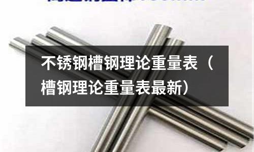 不銹鋼槽鋼理論重量表(槽鋼理論重量表最新)