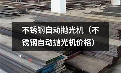 不銹鋼自動拋光機（不銹鋼自動拋光機價格）