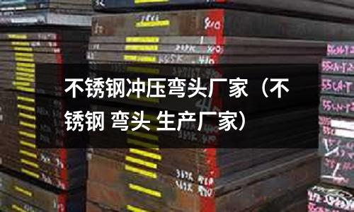 不銹鋼沖壓彎頭廠家(不銹鋼 彎頭 生產廠家)