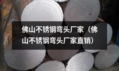 佛山不銹鋼彎頭廠家(佛山不銹鋼彎頭廠家直銷)