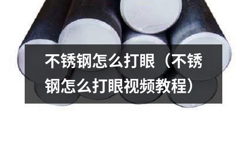 不銹鋼怎么打眼（不銹鋼怎么打眼視頻教程）