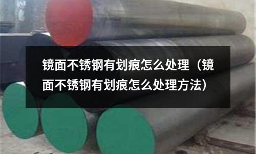 鏡面不銹鋼有劃痕怎么處理(鏡面不銹鋼有劃痕怎么處理方法)