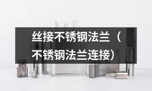 絲接不銹鋼法蘭(不銹鋼法蘭連接)