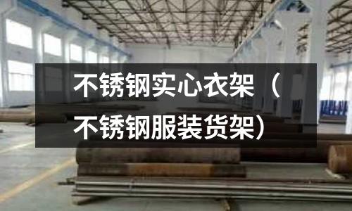 不銹鋼實(shí)心衣架(不銹鋼服裝貨架)