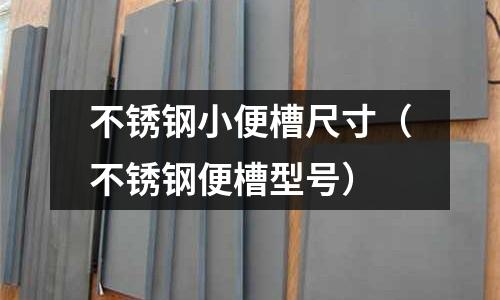 不銹鋼小便槽尺寸（不銹鋼便槽型號(hào)）