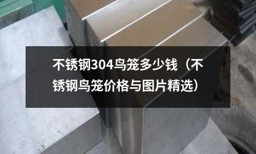 不銹鋼304鳥籠多少錢(不銹鋼鳥籠價格與圖片精選)