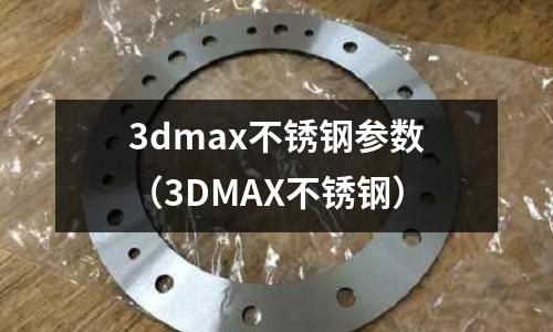 3dmax不銹鋼參數(3DMAX不銹鋼)