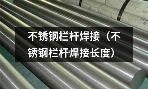 不銹鋼欄桿焊接(不銹鋼欄桿焊接長度)