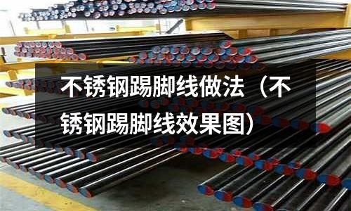 不銹鋼踢腳線做法(不銹鋼踢腳線效果圖)