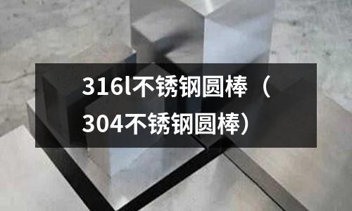 316l不銹鋼圓棒(304不銹鋼圓棒)