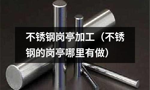 不銹鋼崗亭加工（不銹鋼的崗亭哪里有做）