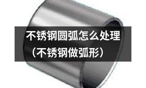 不銹鋼圓弧怎么處理(不銹鋼做弧形)