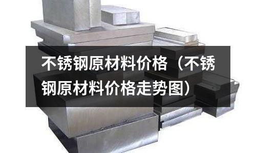 不銹鋼原材料價格(不銹鋼原材料價格走勢圖)