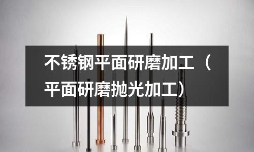 不銹鋼平面研磨加工(平面研磨拋光加工)