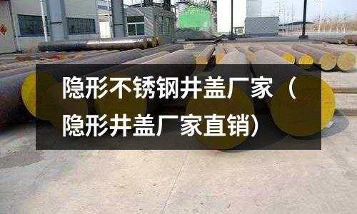 隱形不銹鋼井蓋廠家(隱形井蓋廠家直銷)