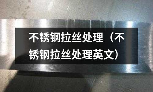 不銹鋼拉絲處理（不銹鋼拉絲處理英文）