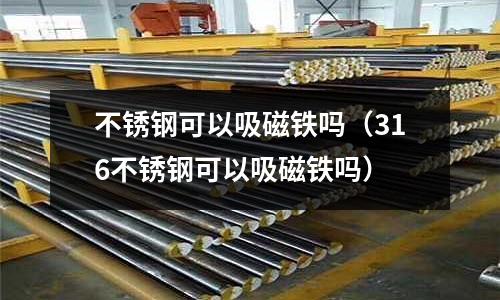 不銹鋼可以吸磁鐵嗎(316不銹鋼可以吸磁鐵嗎)