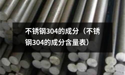 不銹鋼304的成分(不銹鋼304的成分含量表)