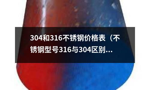 304和316不銹鋼價格表(不銹鋼型號316與304區別)