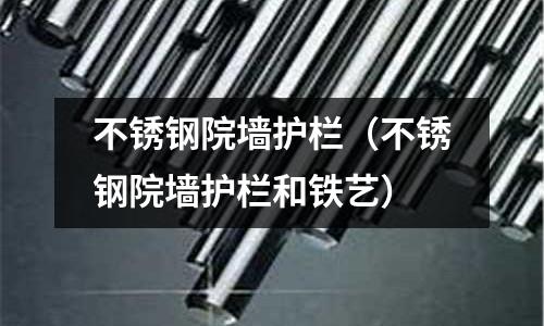 不銹鋼院墻護欄(不銹鋼院墻護欄和鐵藝)