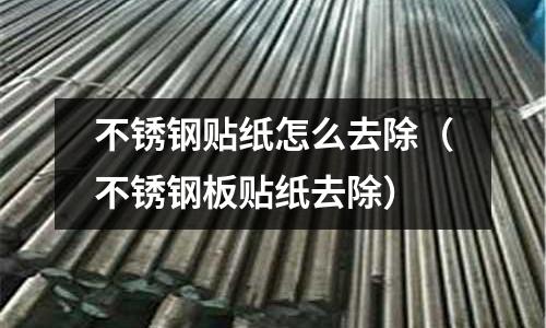 不銹鋼貼紙怎么去除(不銹鋼板貼紙去除)