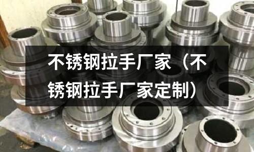 不銹鋼拉手廠家(不銹鋼拉手廠家定制)