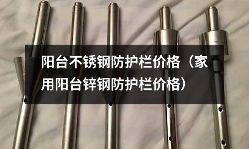 陽臺不銹鋼防護欄價格（家用陽臺鋅鋼防護欄價格）