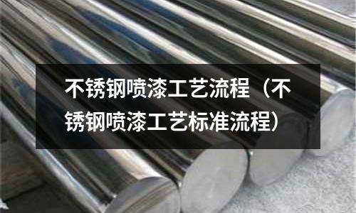 不銹鋼噴漆工藝流程(不銹鋼噴漆工藝標(biāo)準(zhǔn)流程)