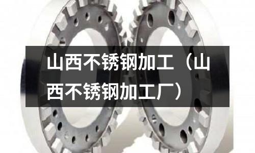 山西不銹鋼加工（山西不銹鋼加工廠）