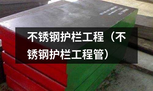 不銹鋼護(hù)欄工程（不銹鋼護(hù)欄工程管）