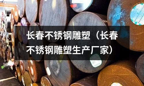 長春不銹鋼雕塑（長春不銹鋼雕塑生產廠家）