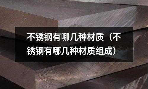不銹鋼有哪幾種材質(zhì)（不銹鋼有哪幾種材質(zhì)組成）
