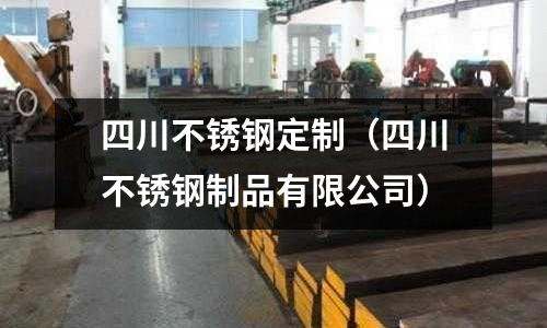 四川不銹鋼定制(四川不銹鋼制品有限公司)