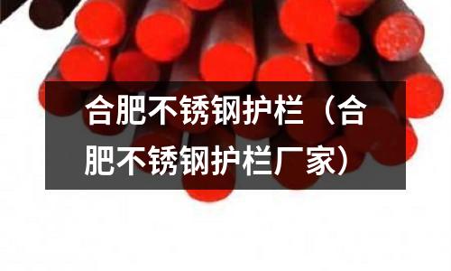 合肥不銹鋼護欄(合肥不銹鋼護欄廠家)